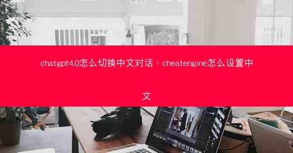 chatgpt4.0怎么切换中文对话、cheatengine怎么设置中文