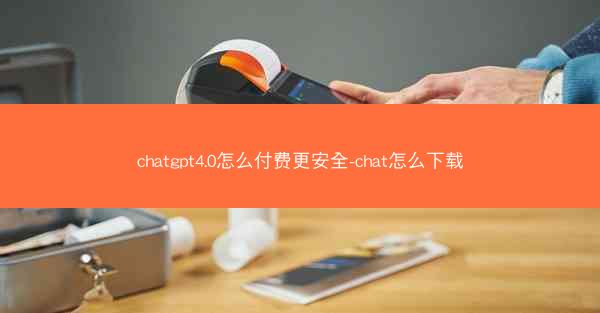 chatgpt4.0怎么付费更安全-chat怎么下载