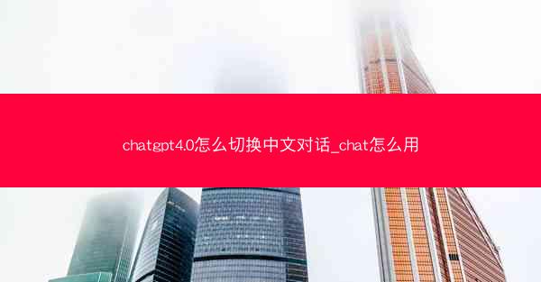 chatgpt4.0怎么切换中文对话_chat怎么用