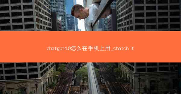 chatgpt4.0怎么在手机上用_chatch it