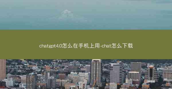 chatgpt4.0怎么在手机上用-chat怎么下载