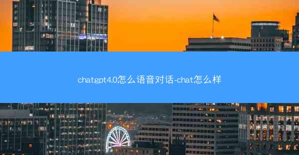 chatgpt4.0怎么语音对话-chat怎么样