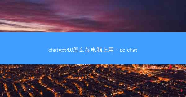 chatgpt4.0怎么在电脑上用、pc chat