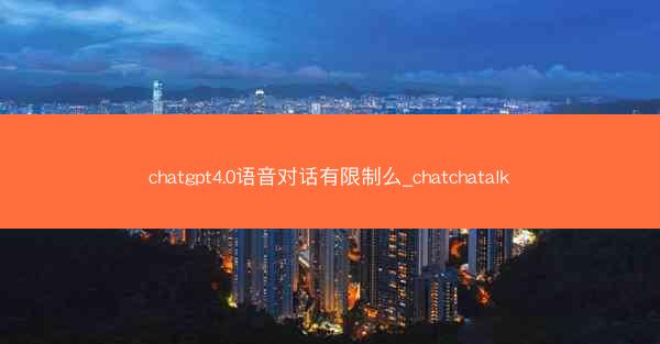 chatgpt4.0语音对话有限制么_chatchatalk