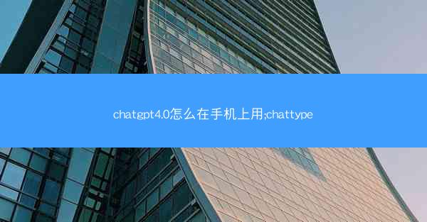 chatgpt4.0怎么在手机上用;chattype