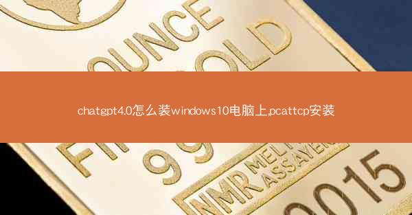 chatgpt4.0怎么装windows10电脑上,pcattcp安装