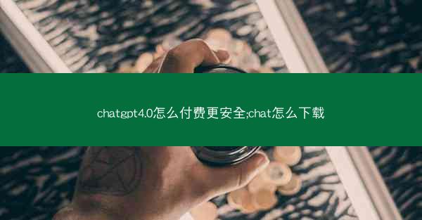 chatgpt4.0怎么付费更安全;chat怎么下载
