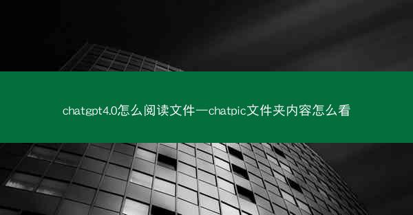 chatgpt4.0怎么阅读文件—chatpic文件夹内容怎么看