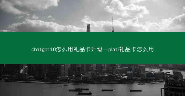 chatgpt4.0怎么用礼品卡升级—plati礼品卡怎么用