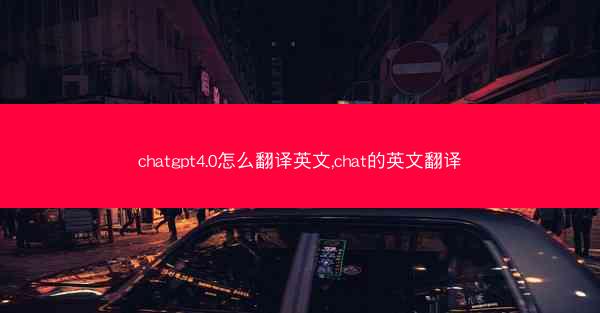 chatgpt4.0怎么翻译英文,chat的英文翻译