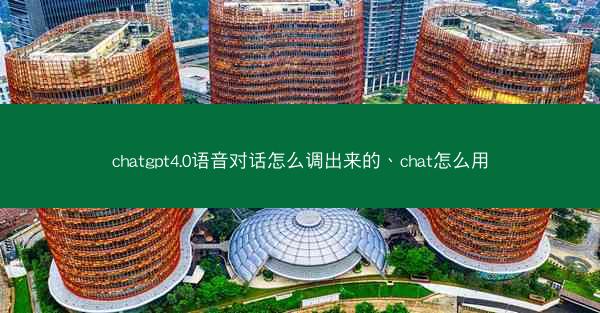chatgpt4.0语音对话怎么调出来的、chat怎么用