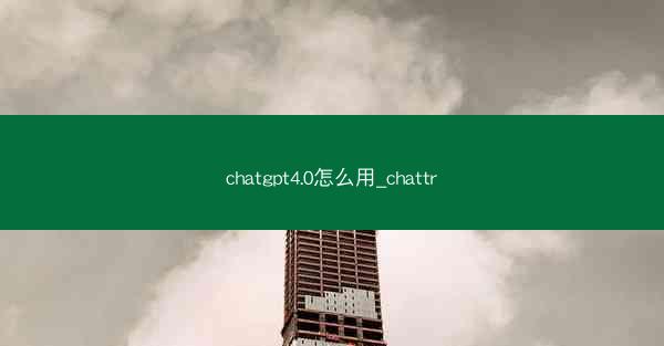 chatgpt4.0怎么用_chattr