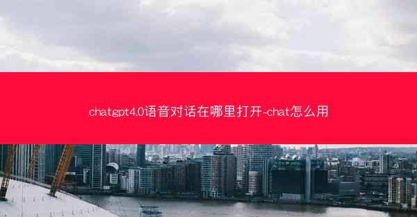 chatgpt4.0语音对话在哪里打开-chat怎么用