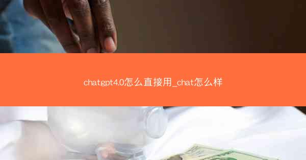 chatgpt4.0怎么直接用_chat怎么样
