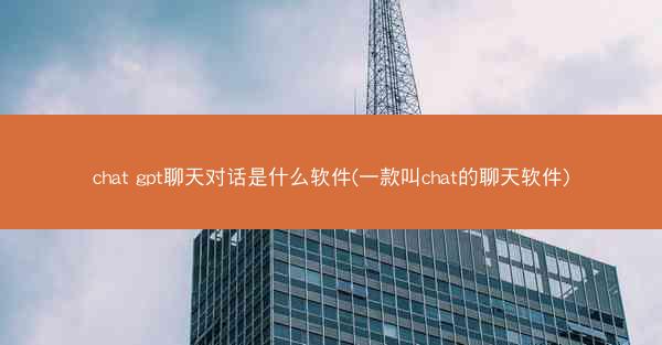 chat gpt聊天对话是什么软件(一款叫chat的聊天软件)