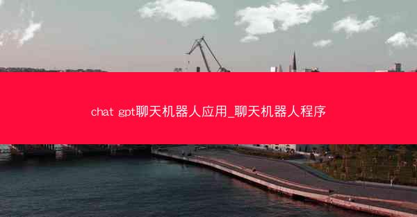chat gpt聊天机器人应用_聊天机器人程序