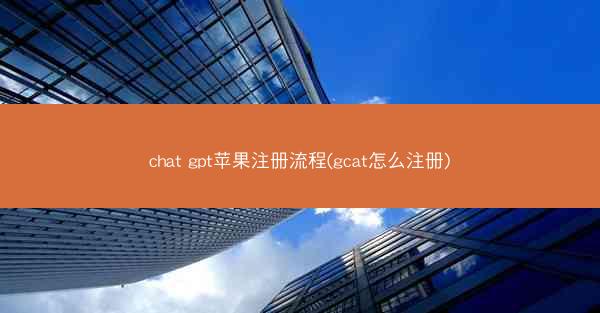 chat gpt苹果注册流程(gcat怎么注册)