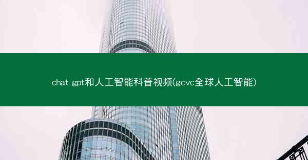 chat gpt和人工智能科普视频(gcvc全球人工智能)