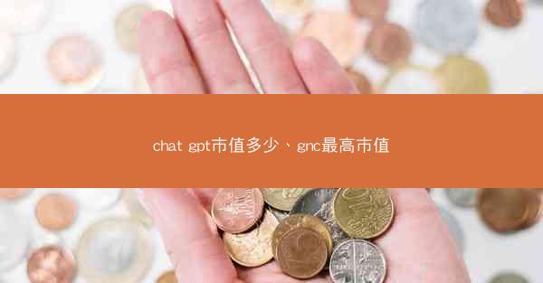 chat gpt市值多少、gnc最高市值
