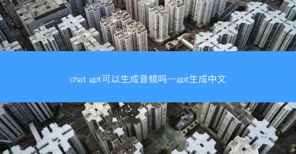 chat gpt可以生成音频吗—gpt生成中文