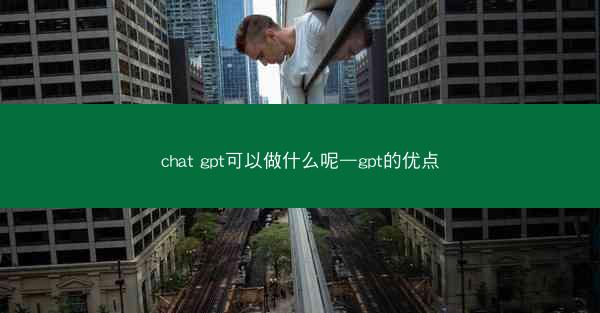 chat gpt可以做什么呢—gpt的优点