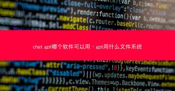 chat gpt哪个软件可以用、gpt用什么文件系统