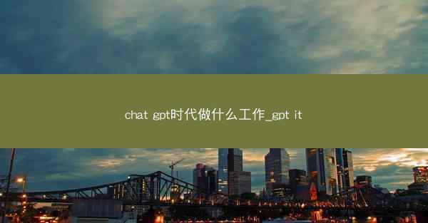chat gpt时代做什么工作_gpt it