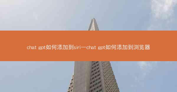 chat gpt如何添加到siri—chat gpt如何添加到浏览器