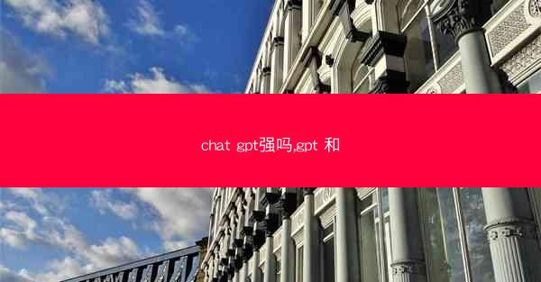 chat gpt强吗,gpt 和