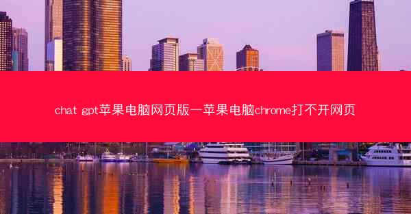 chat gpt苹果电脑网页版—苹果电脑chrome打不开网页