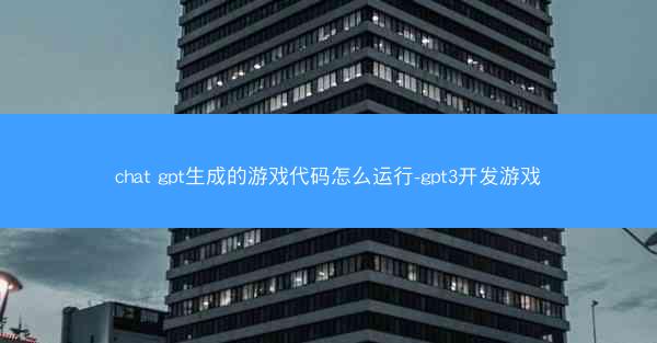 chat gpt生成的游戏代码怎么运行-gpt3开发游戏