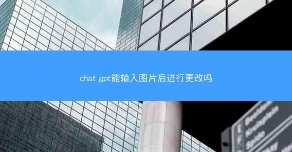 chat gpt能输入图片后进行更改吗