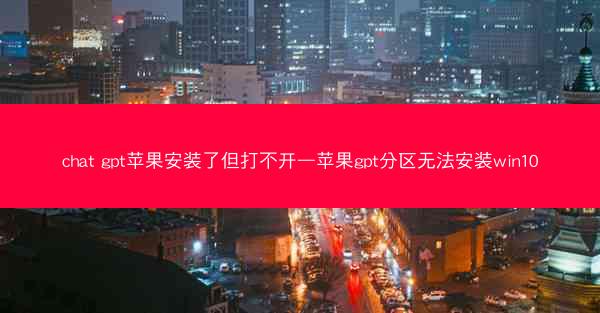 chat gpt苹果安装了但打不开—苹果gpt分区无法安装win10