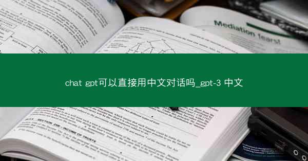 chat gpt可以直接用中文对话吗_gpt-3 中文