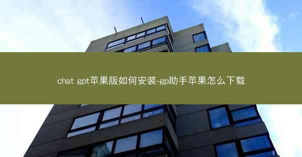chat gpt苹果版如何安装-gp助手苹果怎么下载