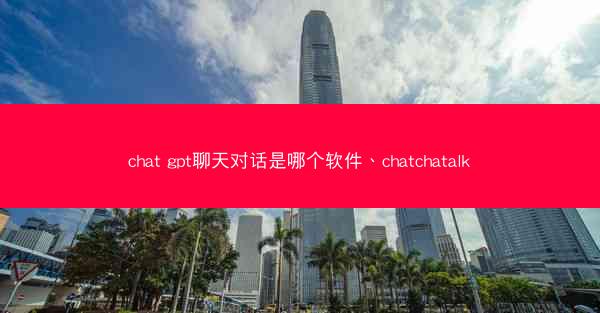 chat gpt聊天对话是哪个软件、chatchatalk
