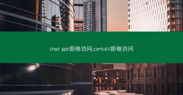 chat gpt拒绝访问,certutil拒绝访问