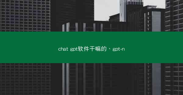 chat gpt软件干嘛的、gpt-n