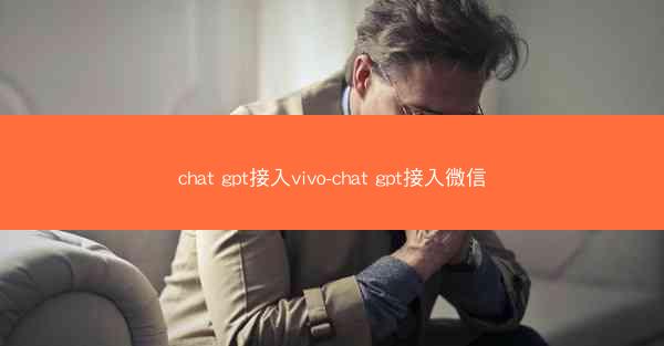 chat gpt接入vivo-chat gpt接入微信