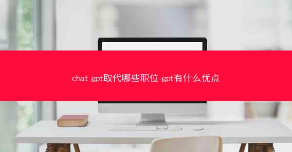 chat gpt取代哪些职位-gpt有什么优点