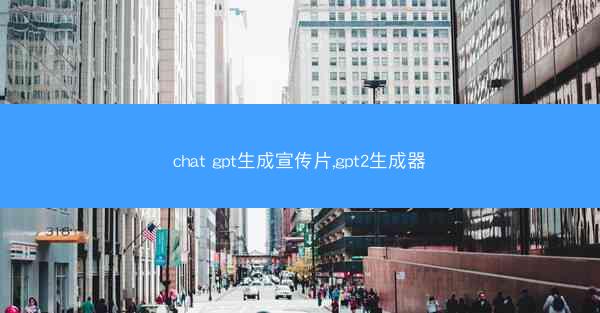 chat gpt生成宣传片,gpt2生成器