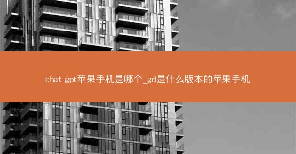 chat gpt苹果手机是哪个_gd是什么版本的苹果手机