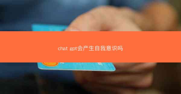 chat gpt会产生自我意识吗
