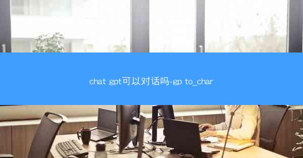 chat gpt可以对话吗-gp to_char