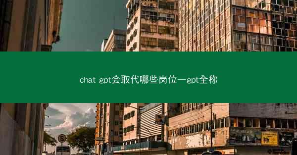 chat gpt会取代哪些岗位—gpt全称