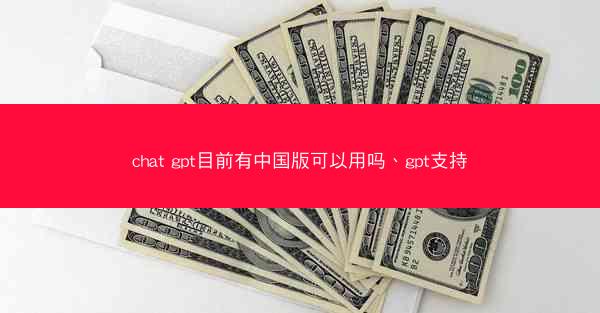 chat gpt目前有中国版可以用吗、gpt支持