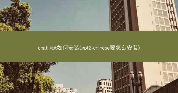 chat gpt如何安装(gpt2-chinese要怎么安装)