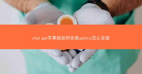 chat gpt苹果版如何安装;gate.io怎么安装