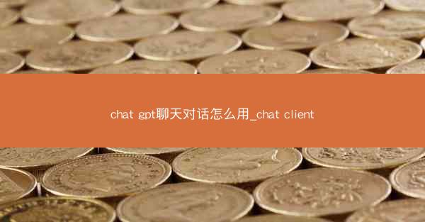 chat gpt聊天对话怎么用_chat client