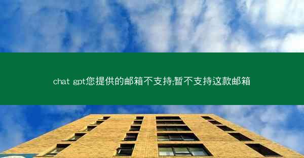 chat gpt您提供的邮箱不支持;暂不支持这款邮箱